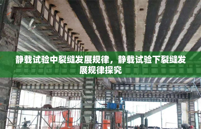 靜載試驗(yàn)中裂縫發(fā)展規(guī)律，靜載試驗(yàn)下裂縫發(fā)展規(guī)律探究 行業(yè)新聞