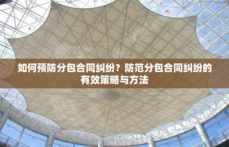 如何預(yù)防分包合同糾紛？防范分包合同糾紛的有效策略與方法