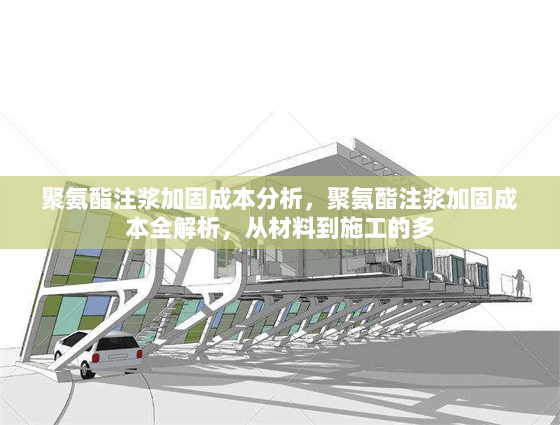 聚氨酯注漿加固成本分析，聚氨酯注漿加固成本全解析，從材料到施工的多 行業(yè)新聞 第2張