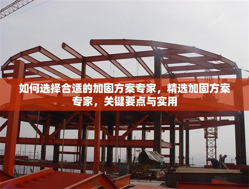 如何選擇合適的加固方案專(zhuān)家，精選加固方案專(zhuān)家，關(guān)鍵要點(diǎn)與實(shí)用 行業(yè)新聞 第6張