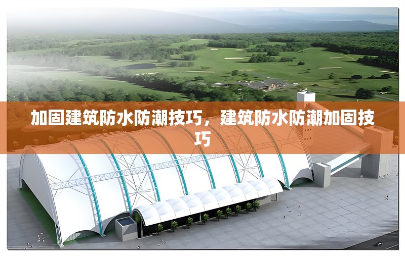 加固建筑防水防潮技巧，建筑防水防潮加固技巧 行業(yè)新聞 第1張