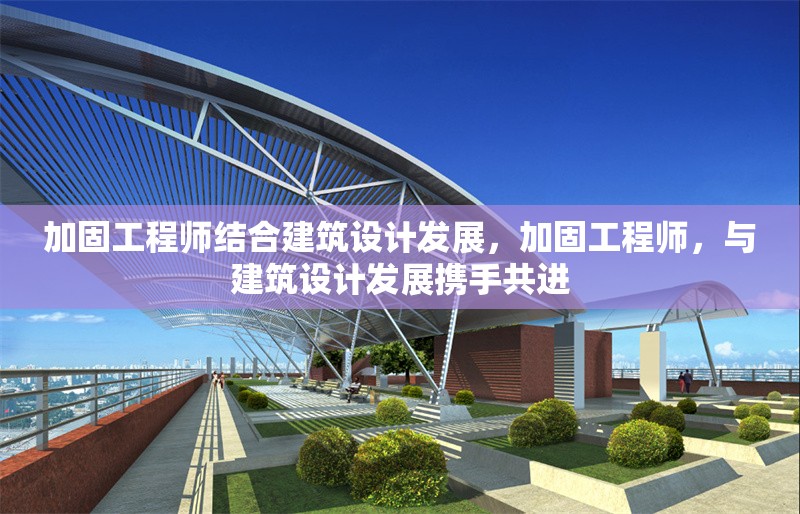 加固工程師結(jié)合建筑設(shè)計(jì)發(fā)展，加固工程師，與建筑設(shè)計(jì)發(fā)展攜手共進(jìn)，加固工程師與建筑設(shè)計(jì)發(fā)展的協(xié)同創(chuàng)新之路 行業(yè)新聞 第6張