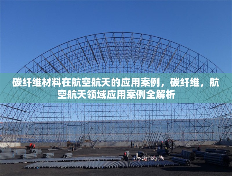 碳纖維材料在航空航天的應(yīng)用案例，碳纖維，航空航天領(lǐng)域應(yīng)用案例全解析 行業(yè)新聞 第6張