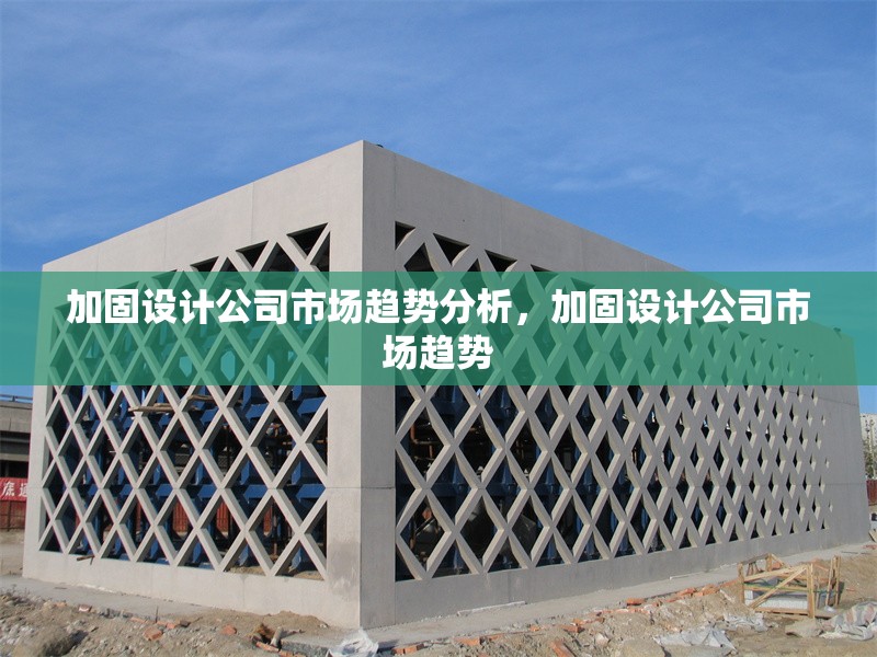 加固設(shè)計(jì)公司市場(chǎng)趨勢(shì)分析，加固設(shè)計(jì)公司市場(chǎng)趨勢(shì)