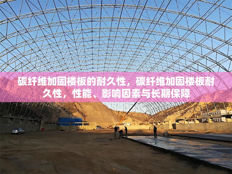 碳纖維加固樓板的耐久性，碳纖維加固樓板耐久性，性能、影響因素與長期保障