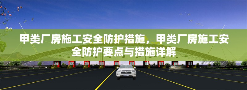 甲類廠房施工安全防護(hù)措施，甲類廠房施工安全防護(hù)要點(diǎn)與措施詳解 行業(yè)新聞 第1張