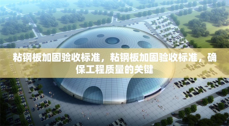 粘鋼板加固驗收標準，粘鋼板加固驗收標準，確保工程質(zhì)量的關(guān)鍵
