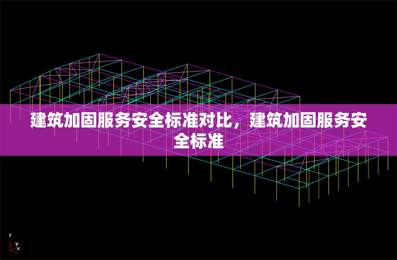 建筑加固服務(wù)安全標(biāo)準(zhǔn)對比，建筑加固服務(wù)安全標(biāo)準(zhǔn) 行業(yè)新聞 第6張