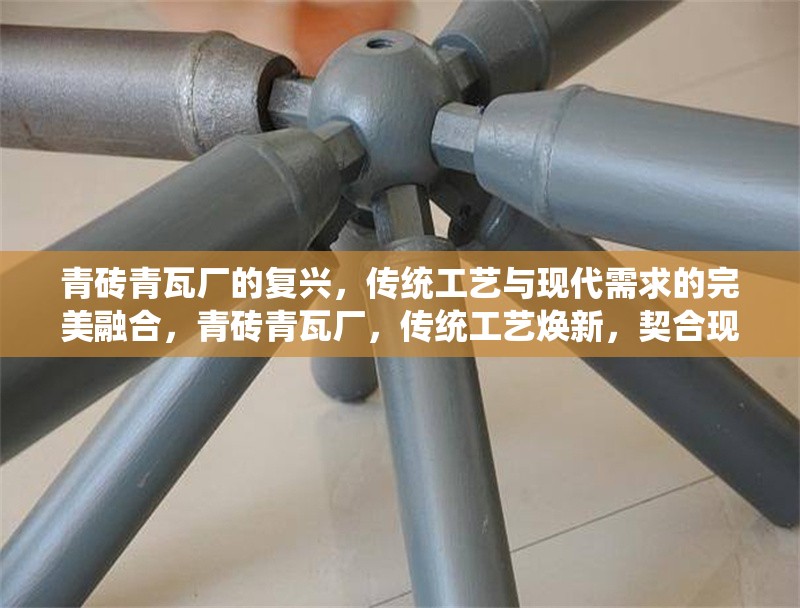 青磚青瓦廠的復(fù)興，傳統(tǒng)工藝與現(xiàn)代需求的完美融合，青磚青瓦廠，傳統(tǒng)工藝煥新，契合現(xiàn)代需求 行業(yè)新聞