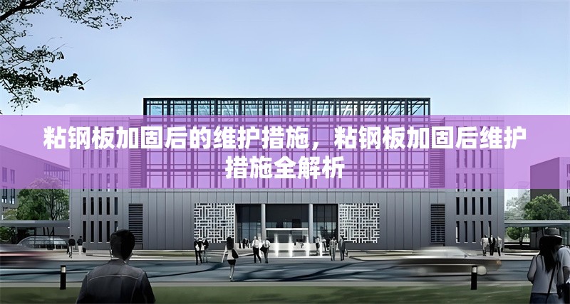 粘鋼板加固后的維護(hù)措施，粘鋼板加固后維護(hù)措施全解析 行業(yè)新聞 第6張
