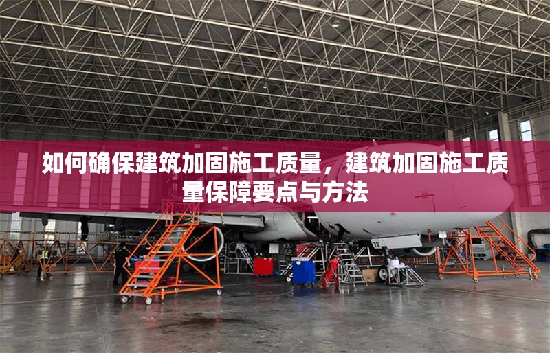 如何確保建筑加固施工質(zhì)量，建筑加固施工質(zhì)量保障要點(diǎn)與方法