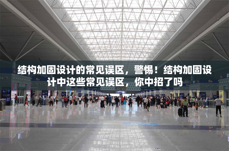 結(jié)構(gòu)加固設計的常見誤區(qū)，警惕！結(jié)構(gòu)加固設計中這些常見誤區(qū)，你中招了嗎 行業(yè)新聞 第6張