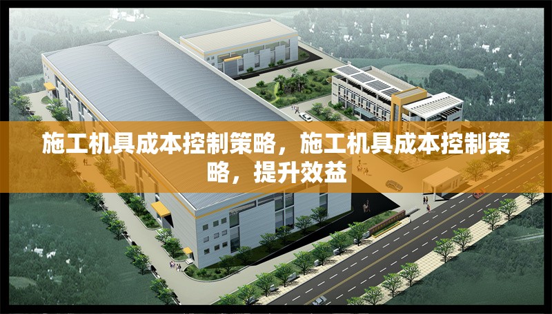 施工機(jī)具成本控制策略，施工機(jī)具成本控制策略，提升效益 行業(yè)新聞 第6張