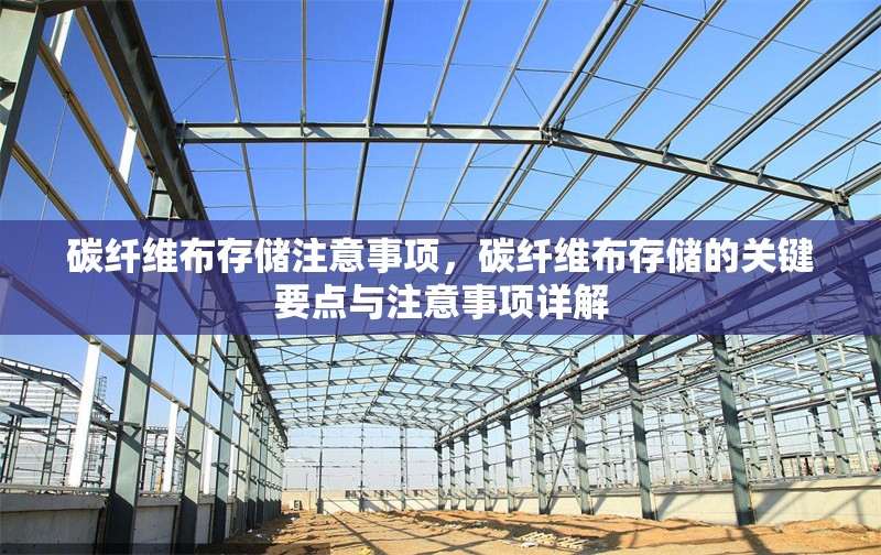 碳纖維布存儲(chǔ)注意事項(xiàng)，碳纖維布存儲(chǔ)的關(guān)鍵要點(diǎn)與注意事項(xiàng)詳解 行業(yè)新聞 第6張