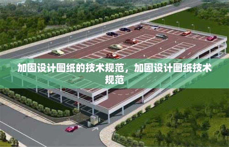 加固設(shè)計圖紙的技術(shù)規(guī)范，加固設(shè)計圖紙技術(shù)規(guī)范，加固設(shè)計圖紙技術(shù)規(guī)范詳解 行業(yè)新聞 第6張