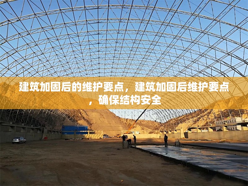 建筑加固后的維護要點，建筑加固后維護要點，確保結(jié)構(gòu)安全 行業(yè)新聞 第6張