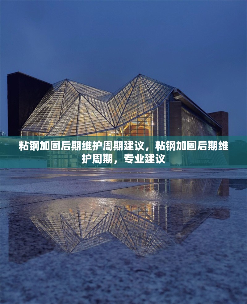 粘鋼加固后期維護(hù)周期建議，粘鋼加固后期維護(hù)周期，專(zhuān)業(yè)建議 行業(yè)新聞 第6張