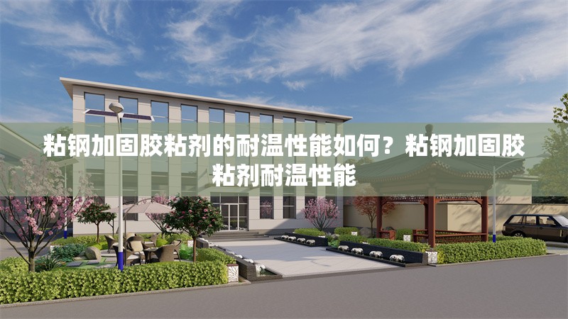 粘鋼加固膠粘劑的耐溫性能如何？粘鋼加固膠粘劑耐溫性能 行業(yè)新聞 第6張