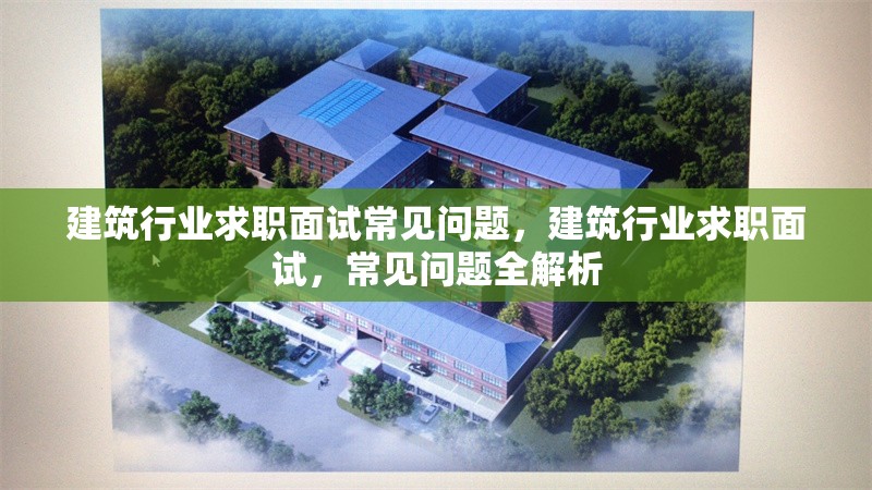 建筑行業(yè)求職面試常見(jiàn)問(wèn)題，建筑行業(yè)求職面試，常見(jiàn)問(wèn)題全解析 行業(yè)新聞 第6張