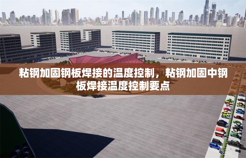 粘鋼加固鋼板焊接的溫度控制，粘鋼加固中鋼板焊接溫度控制要點(diǎn) 行業(yè)新聞 第6張