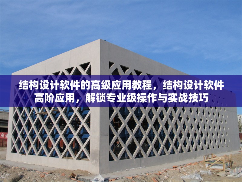 結(jié)構(gòu)設(shè)計(jì)軟件的高級應(yīng)用教程，結(jié)構(gòu)設(shè)計(jì)軟件高階應(yīng)用，解鎖專業(yè)級操作與實(shí)戰(zhàn)技巧 行業(yè)新聞 第1張