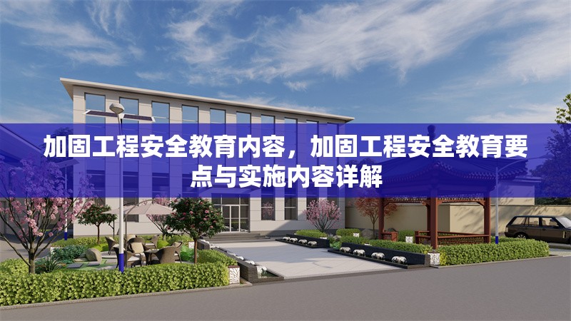 加固工程安全教育內(nèi)容，加固工程安全教育要點(diǎn)與實(shí)施內(nèi)容詳解 行業(yè)新聞 第6張