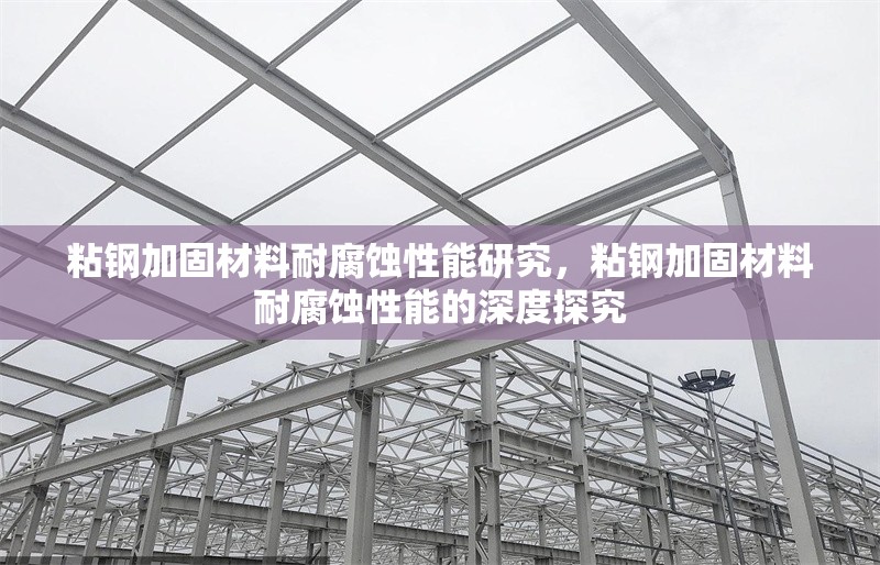 粘鋼加固材料耐腐蝕性能研究，粘鋼加固材料耐腐蝕性能的深度探究 行業(yè)新聞 第2張
