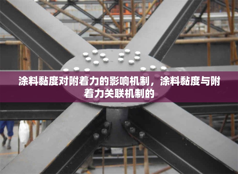 涂料黏度對(duì)附著力的影響機(jī)制，涂料黏度與附著力關(guān)聯(lián)機(jī)制的