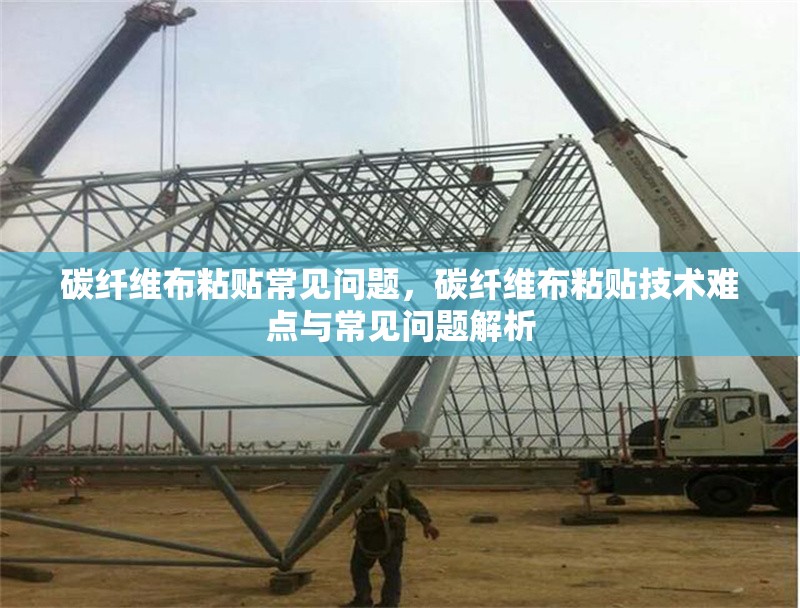 碳纖維布粘貼常見(jiàn)問(wèn)題，碳纖維布粘貼技術(shù)難點(diǎn)與常見(jiàn)問(wèn)題解析 行業(yè)新聞 第6張