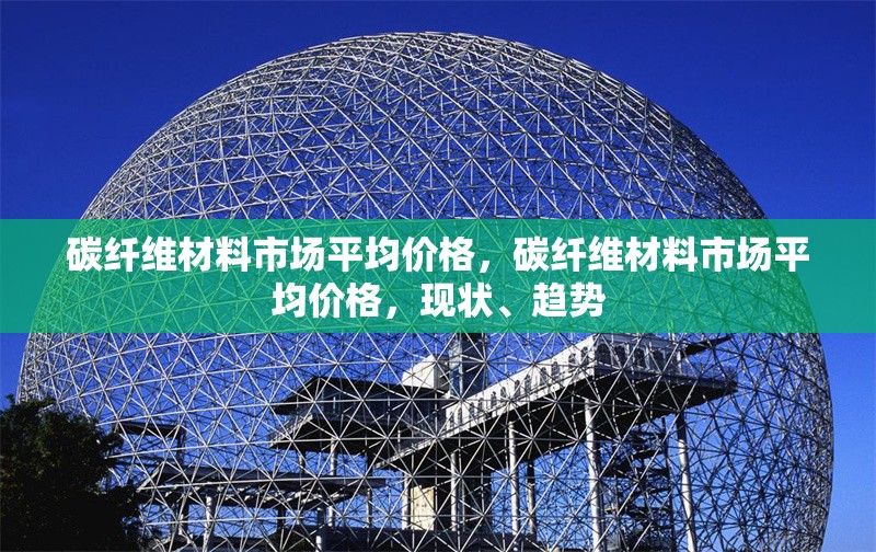 碳纖維材料市場平均價(jià)格，碳纖維材料市場平均價(jià)格，現(xiàn)狀、趨勢 行業(yè)新聞