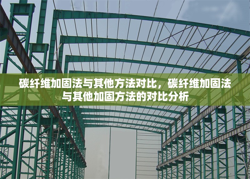 碳纖維加固法與其他方法對比，碳纖維加固法與其他加固方法的對比分析 行業(yè)新聞 第6張