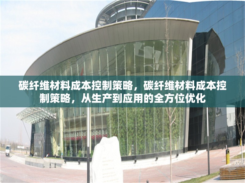 碳纖維材料成本控制策略，碳纖維材料成本控制策略，從生產(chǎn)到應(yīng)用的全方位優(yōu)化 行業(yè)新聞 第1張