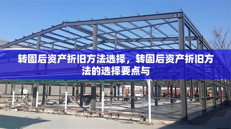 轉(zhuǎn)固后資產(chǎn)折舊方法選擇，轉(zhuǎn)固后資產(chǎn)折舊方法的選擇要點與