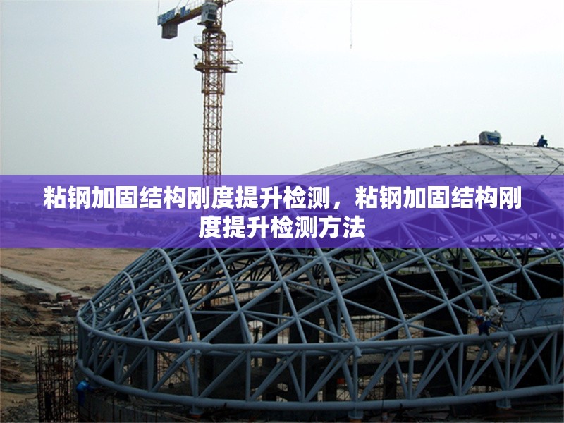 粘鋼加固結(jié)構(gòu)剛度提升檢測(cè)，粘鋼加固結(jié)構(gòu)剛度提升檢測(cè)方法