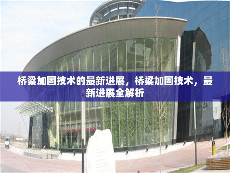 橋梁加固技術(shù)的最新進(jìn)展，橋梁加固技術(shù)，最新進(jìn)展全解析 行業(yè)新聞 第6張