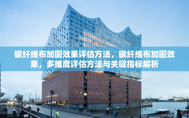 碳纖維布加固效果評(píng)估方法，碳纖維布加固效果，多維度評(píng)估方法與關(guān)鍵指標(biāo)解析