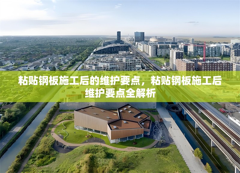 粘貼鋼板施工后的維護(hù)要點(diǎn)，粘貼鋼板施工后維護(hù)要點(diǎn)全解析 行業(yè)新聞 第1張