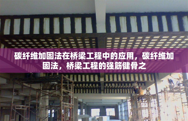 碳纖維加固法在橋梁工程中的應(yīng)用，碳纖維加固法，橋梁工程的強(qiáng)筋健骨之 行業(yè)新聞 第6張