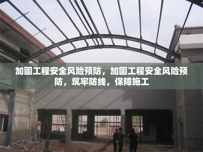 加固工程安全風(fēng)險(xiǎn)預(yù)防，加固工程安全風(fēng)險(xiǎn)預(yù)防，筑牢防線，保障施工 行業(yè)新聞 第6張
