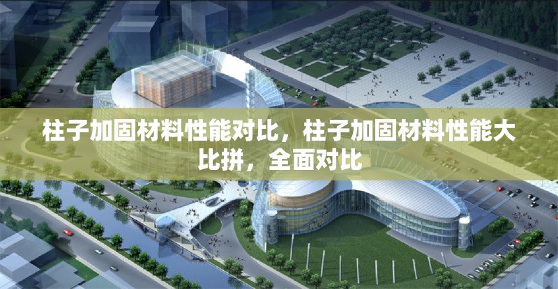 柱子加固材料性能對(duì)比，柱子加固材料性能大比拼，全面對(duì)比 行業(yè)新聞 第6張