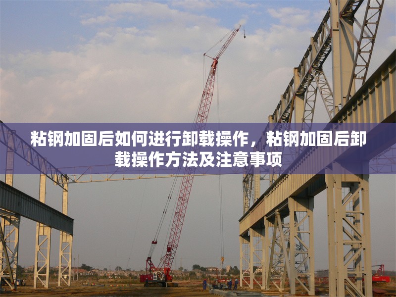 粘鋼加固后如何進行卸載操作，粘鋼加固后卸載操作方法及注意事項 行業(yè)新聞 第6張