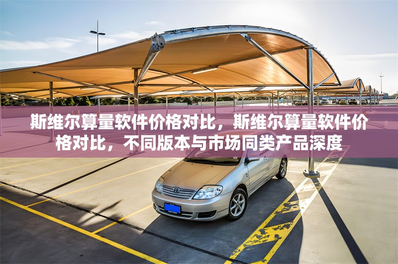 斯維爾算量軟件價(jià)格對(duì)比，斯維爾算量軟件價(jià)格對(duì)比，不同版本與市場(chǎng)同類產(chǎn)品深度 行業(yè)新聞 第6張