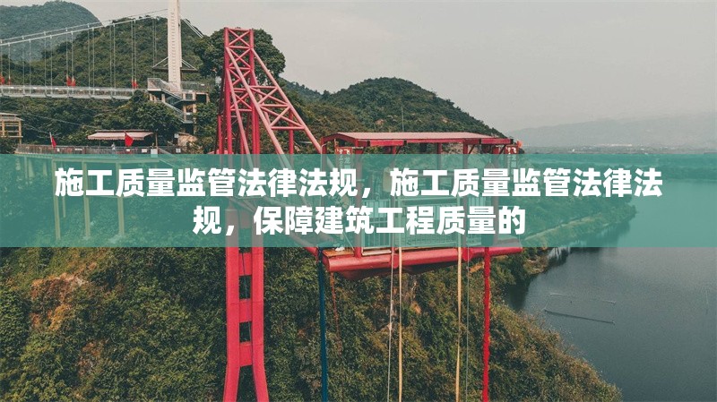 施工質(zhì)量監(jiān)管法律法規(guī)，施工質(zhì)量監(jiān)管法律法規(guī)，保障建筑工程質(zhì)量的
