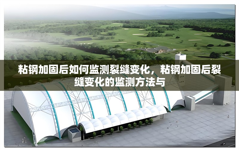 粘鋼加固后如何監(jiān)測裂縫變化，粘鋼加固后裂縫變化的監(jiān)測方法與 行業(yè)新聞 第6張