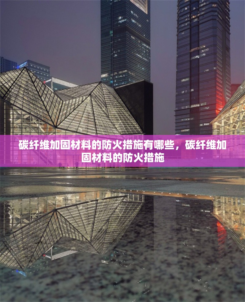 碳纖維加固材料的防火措施有哪些，碳纖維加固材料的防火措施 行業(yè)新聞 第6張