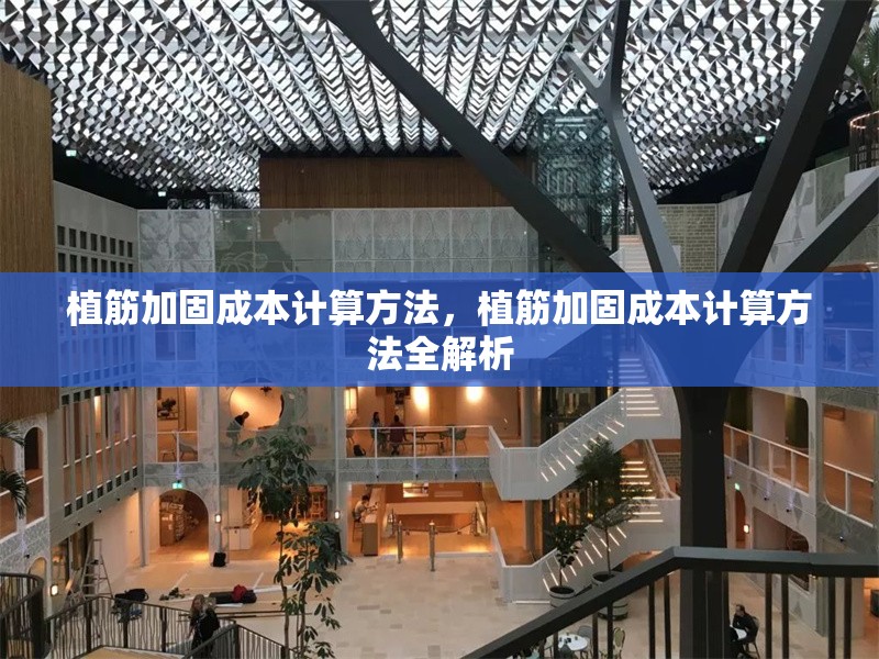 植筋加固成本計(jì)算方法，植筋加固成本計(jì)算方法全解析