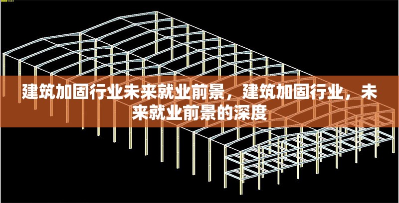 建筑加固行業(yè)未來(lái)就業(yè)前景，建筑加固行業(yè)，未來(lái)就業(yè)前景的深度
