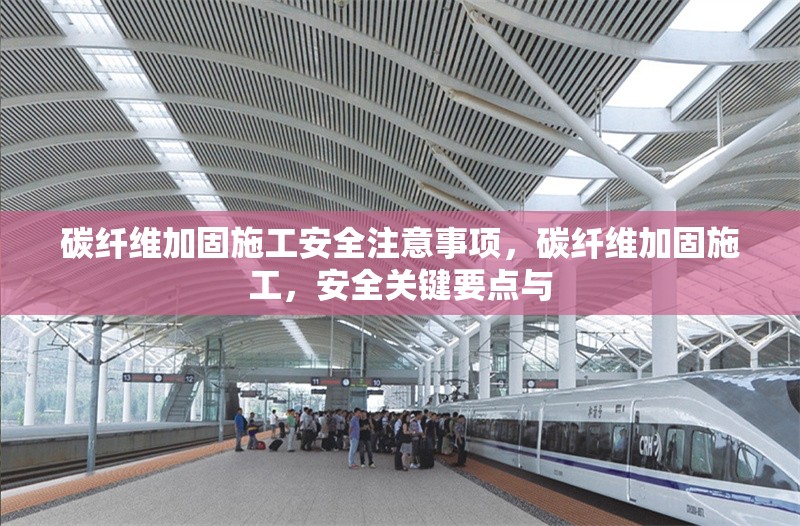 碳纖維加固施工安全注意事項，碳纖維加固施工，安全關鍵要點與 行業(yè)新聞 第6張