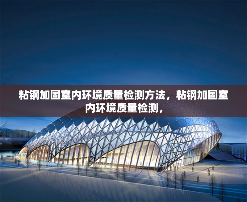 粘鋼加固室內(nèi)環(huán)境質(zhì)量檢測方法，粘鋼加固室內(nèi)環(huán)境質(zhì)量檢測， 行業(yè)新聞 第1張