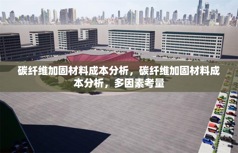 碳纖維加固材料成本分析，碳纖維加固材料成本分析，多因素考量 行業(yè)新聞 第6張